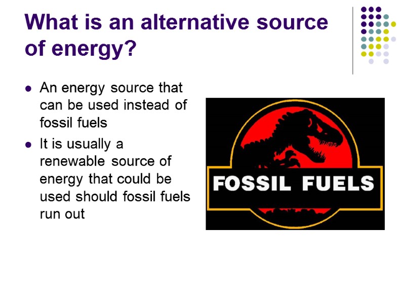 What is an alternative source of energy? An energy source that can be used